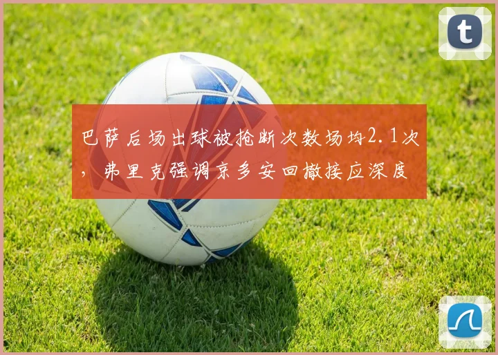巴萨后场出球被抢断次数场均2.1次，弗里克强调京多安回撤接应深度
