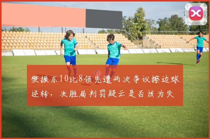 樊振东10比8领先遭两次争议擦边球逆转，决胜局判罚疑云是否该为失利负责？