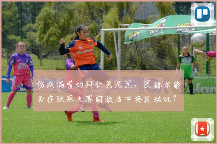 伤病满营的拜仁慕尼黑,图赫尔能否在欧冠决赛前激活中场发动机?