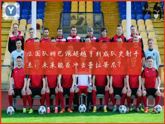 法国队姆巴佩超越亨利成队史射手王，未来能否冲击普拉蒂尼？