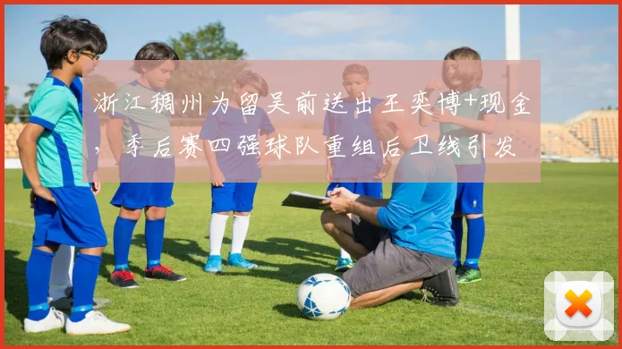 浙江稠州为留吴前送出王奕博+现金，季后赛四强球队重组后卫线引发争议__br_